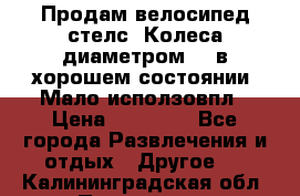 Продам велосипед стелс. Колеса диаметром 20.в хорошем состоянии. Мало исползовпл › Цена ­ 3000.. - Все города Развлечения и отдых » Другое   . Калининградская обл.,Приморск г.